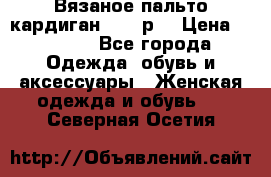 Вязаное пальто кардиган 44-46р. › Цена ­ 6 000 - Все города Одежда, обувь и аксессуары » Женская одежда и обувь   . Северная Осетия